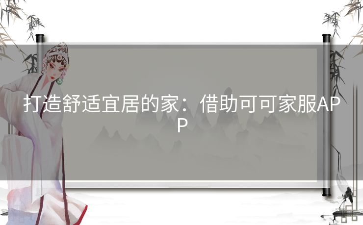 打造舒适宜居的家：借助可可家服APP