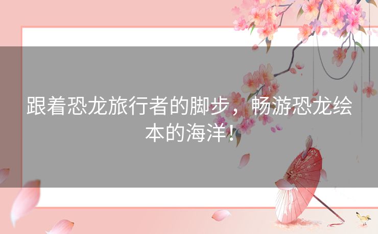 跟着恐龙旅行者的脚步，畅游恐龙绘本的海洋！