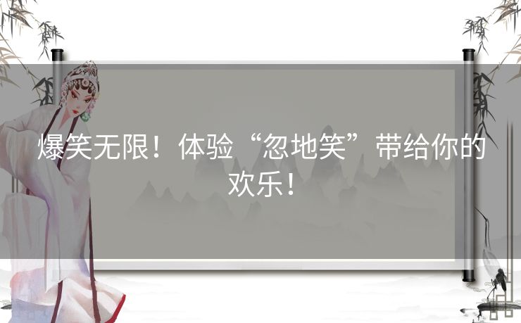 爆笑无限！体验“忽地笑”带给你的欢乐！