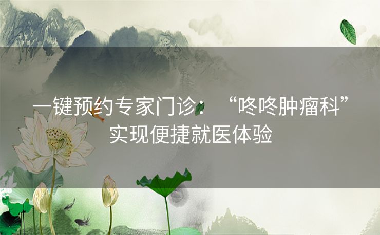 一键预约专家门诊：“咚咚肿瘤科”实现便捷就医体验