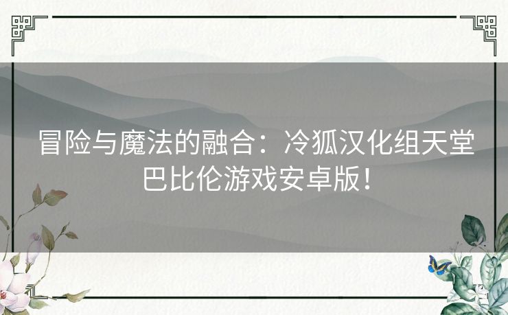 冒险与魔法的融合：冷狐汉化组天堂巴比伦游戏安卓版！