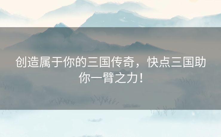 创造属于你的三国传奇，快点三国助你一臂之力！