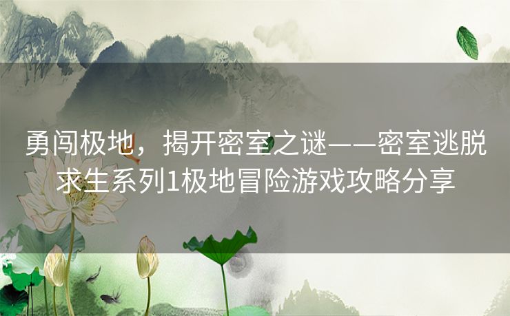 勇闯极地，揭开密室之谜——密室逃脱求生系列1极地冒险游戏攻略分享