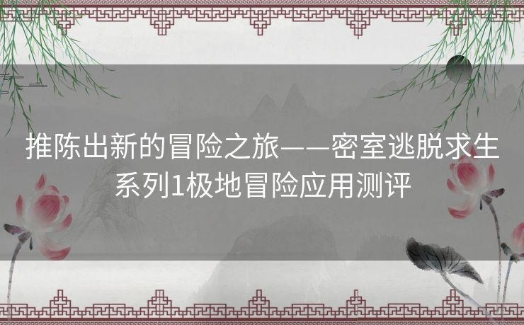 推陈出新的冒险之旅——密室逃脱求生系列1极地冒险应用测评