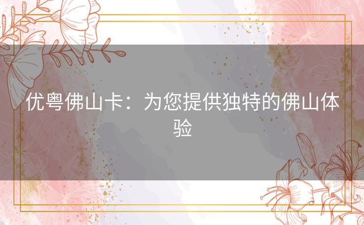 优粤佛山卡：为您提供独特的佛山体验
