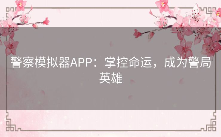警察模拟器APP：掌控命运，成为警局英雄