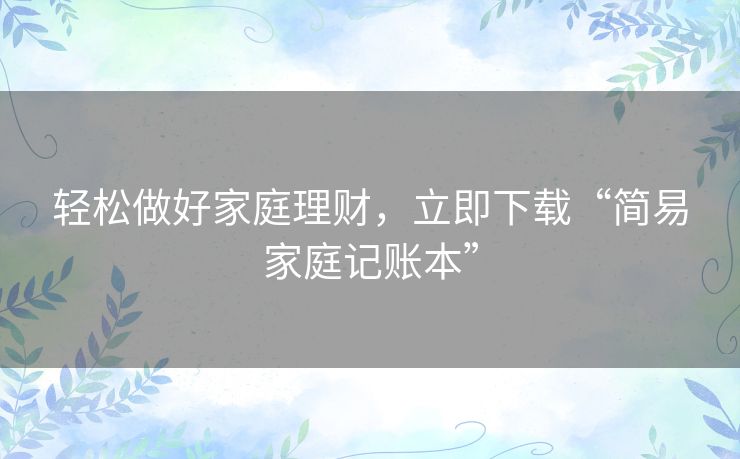 轻松做好家庭理财，立即下载“简易家庭记账本”