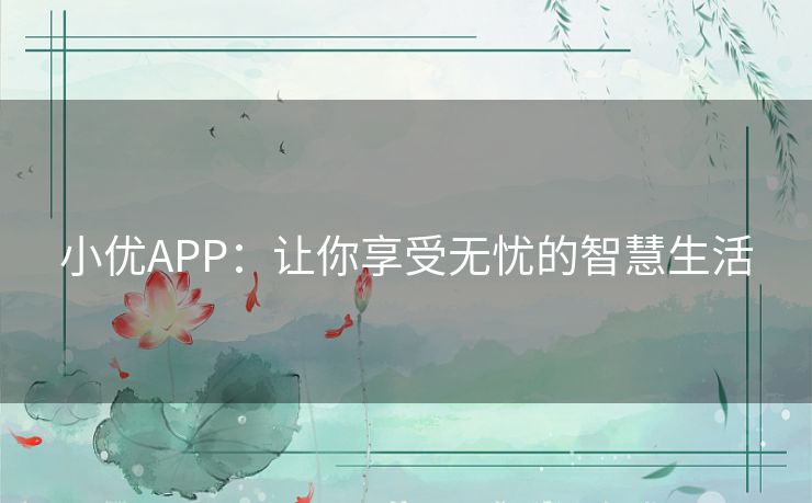 小优APP：让你享受无忧的智慧生活