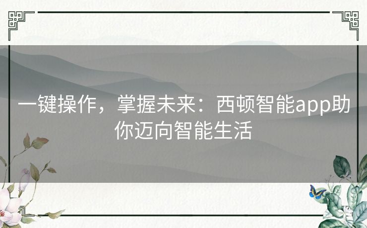 一键操作，掌握未来：西顿智能app助你迈向智能生活