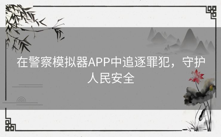 在警察模拟器APP中追逐罪犯，守护人民安全