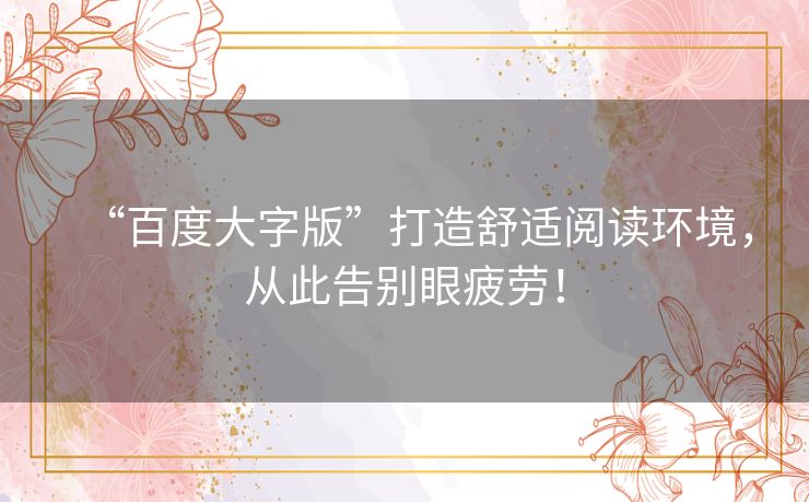 “百度大字版”打造舒适阅读环境，从此告别眼疲劳！