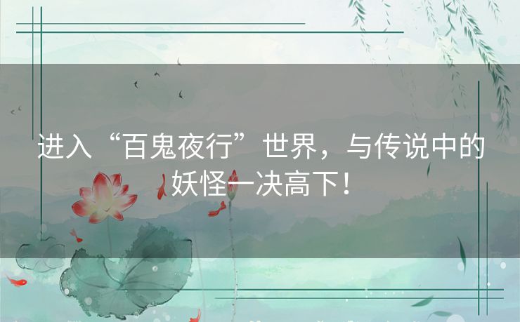 进入“百鬼夜行”世界，与传说中的妖怪一决高下！
