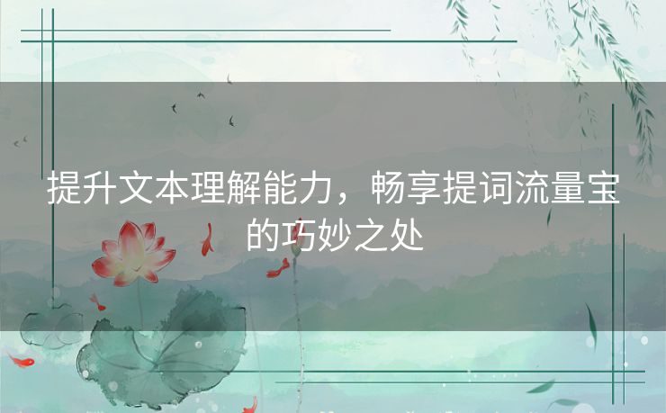 提升文本理解能力，畅享提词流量宝的巧妙之处