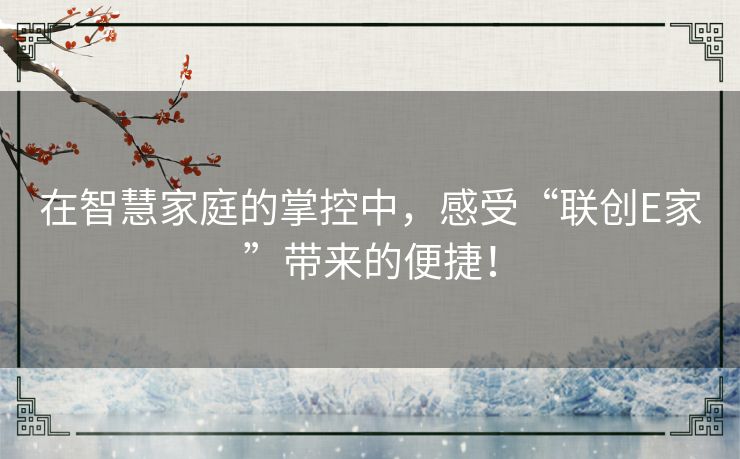 在智慧家庭的掌控中，感受“联创E家”带来的便捷！