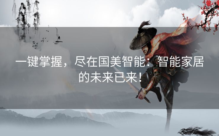 一键掌握，尽在国美智能：智能家居的未来已来！