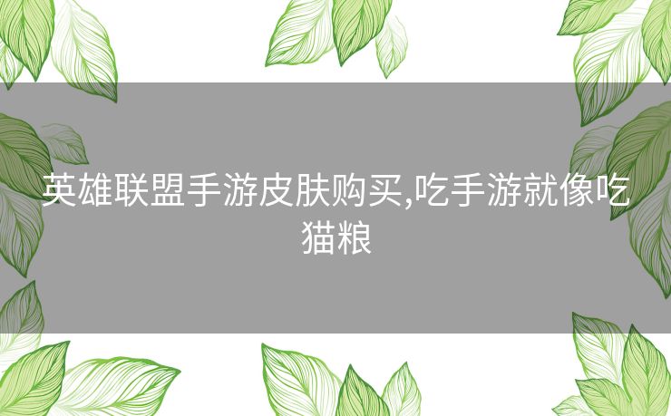 英雄联盟手游皮肤购买,吃手游就像吃猫粮