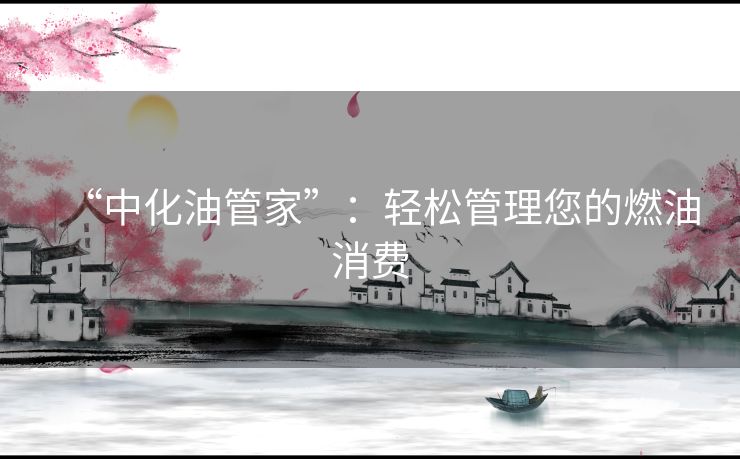 “中化油管家”：轻松管理您的燃油消费
