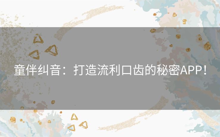 童伴纠音：打造流利口齿的秘密APP！