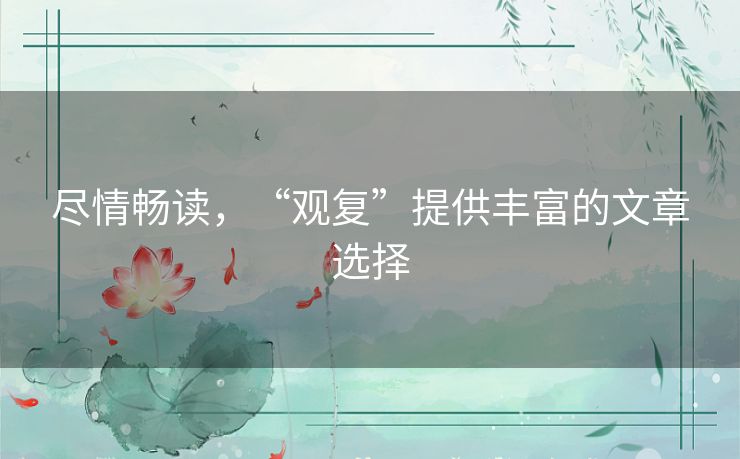 尽情畅读，“观复”提供丰富的文章选择