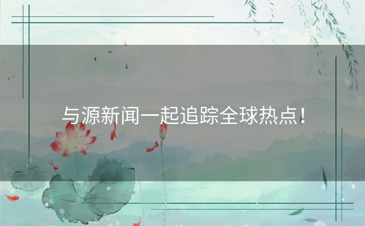 与源新闻一起追踪全球热点！