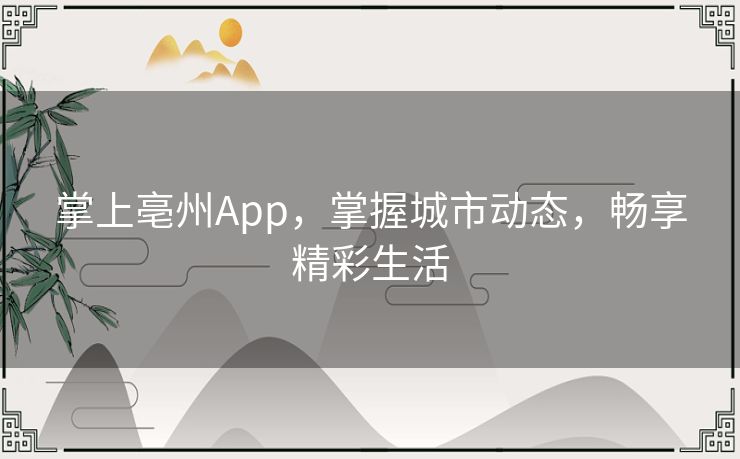 掌上亳州App，掌握城市动态，畅享精彩生活