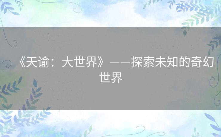 《天谕：大世界》——探索未知的奇幻世界