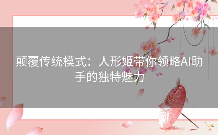 颠覆传统模式：人形姬带你领略AI助手的独特魅力