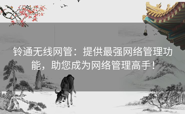 铃通无线网管：提供最强网络管理功能，助您成为网络管理高手！