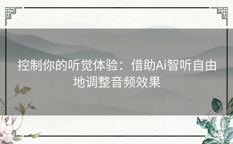 控制你的听觉体验：借助Ai智听自由地调整音频效果