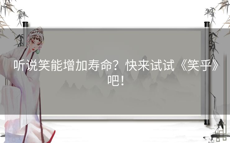 听说笑能增加寿命？快来试试《笑乎》吧！