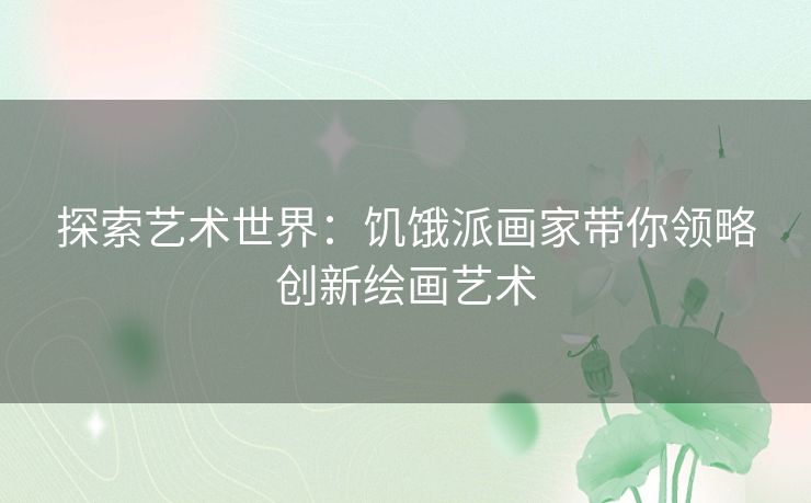 探索艺术世界：饥饿派画家带你领略创新绘画艺术