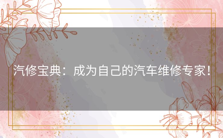 汽修宝典：成为自己的汽车维修专家！