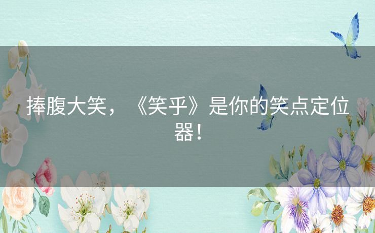 捧腹大笑，《笑乎》是你的笑点定位器！