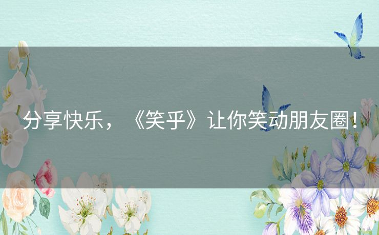 分享快乐，《笑乎》让你笑动朋友圈！
