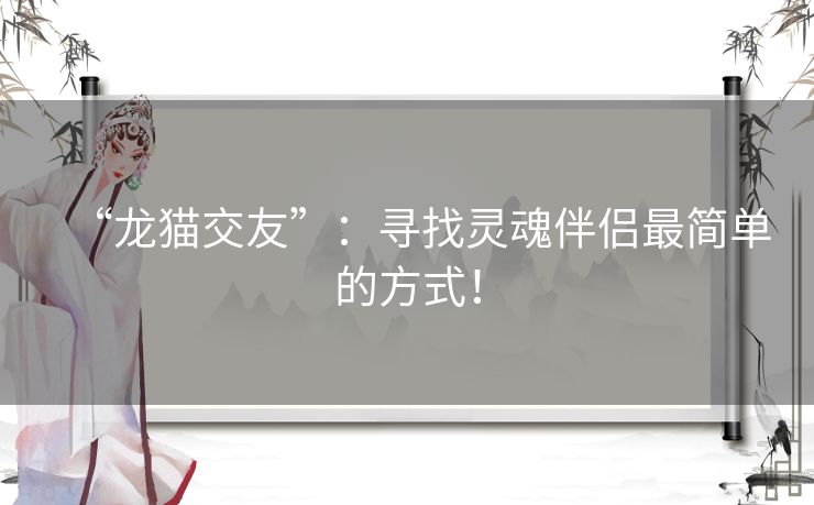 “龙猫交友”：寻找灵魂伴侣最简单的方式！