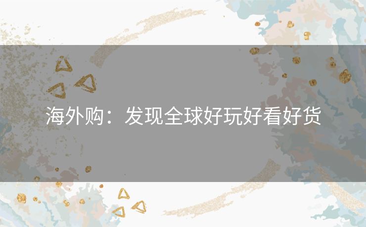 海外购：发现全球好玩好看好货