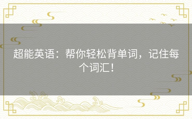 超能英语：帮你轻松背单词，记住每个词汇！