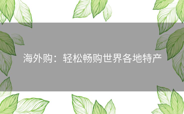 海外购：轻松畅购世界各地特产