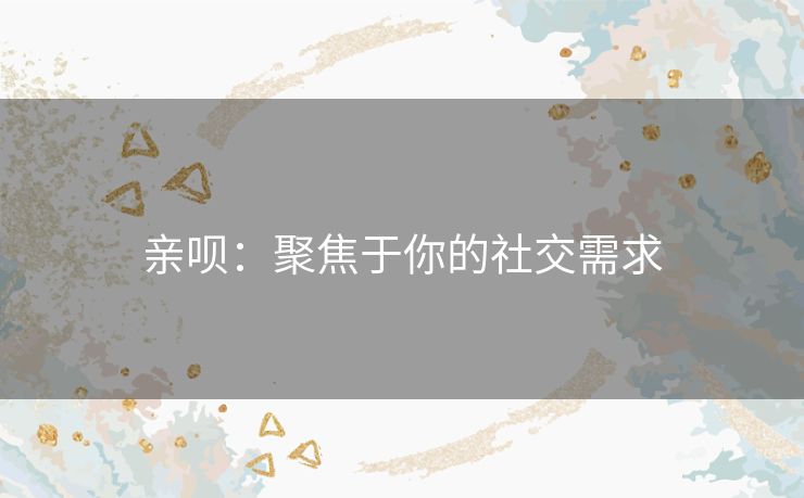 亲呗：聚焦于你的社交需求
