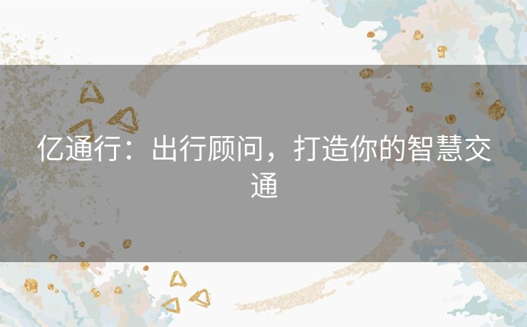 亿通行：出行顾问，打造你的智慧交通