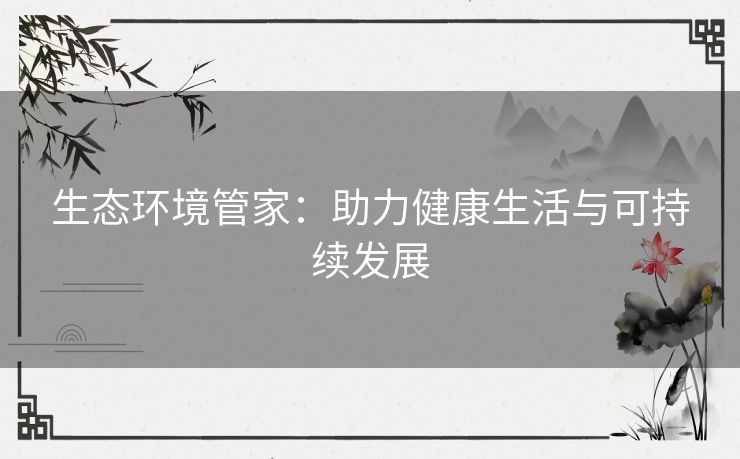 生态环境管家：助力健康生活与可持续发展