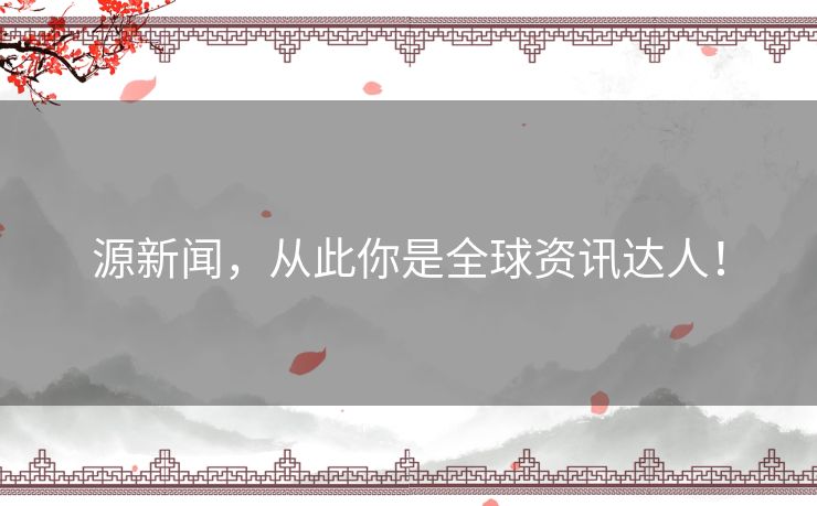 源新闻，从此你是全球资讯达人！
