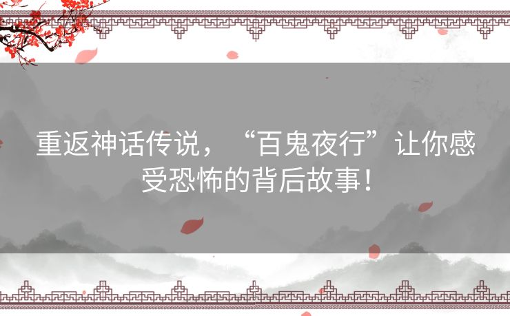 重返神话传说，“百鬼夜行”让你感受恐怖的背后故事！
