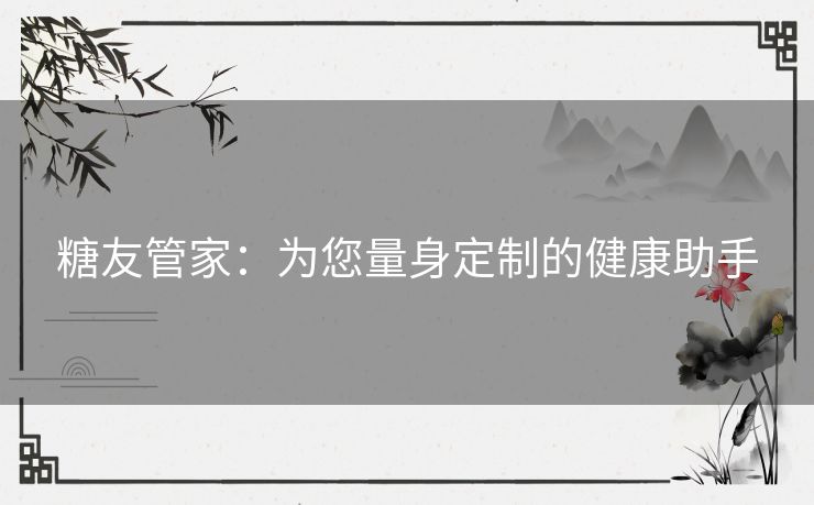 糖友管家：为您量身定制的健康助手