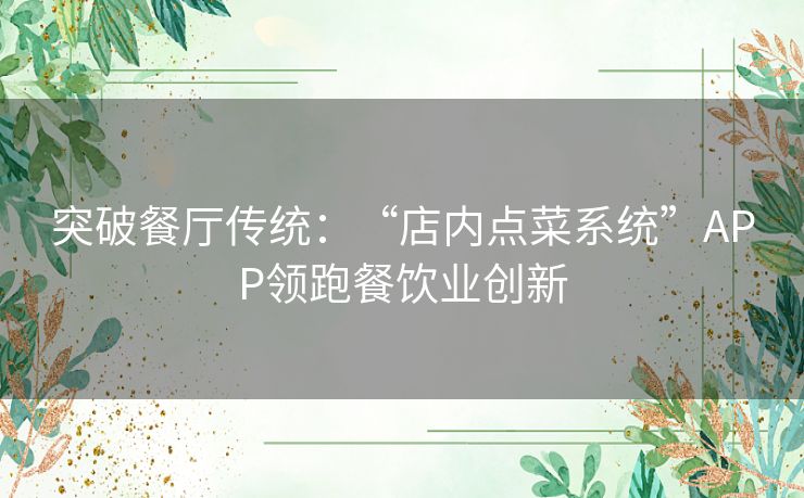 突破餐厅传统：“店内点菜系统”APP领跑餐饮业创新