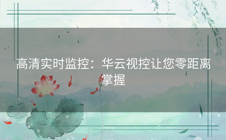 高清实时监控：华云视控让您零距离掌握