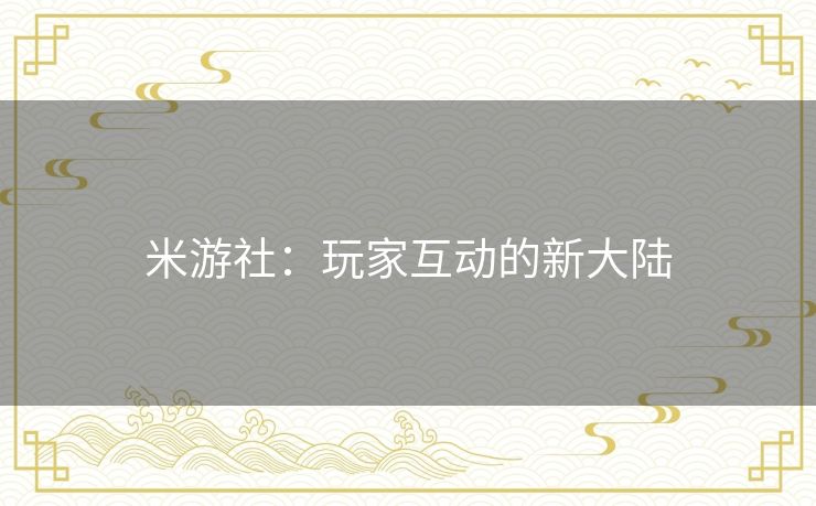 米游社：玩家互动的新大陆