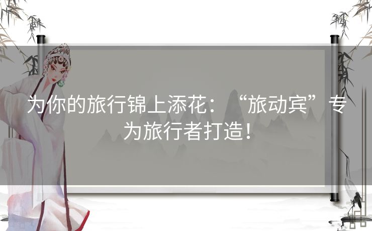 为你的旅行锦上添花：“旅动宾”专为旅行者打造！
