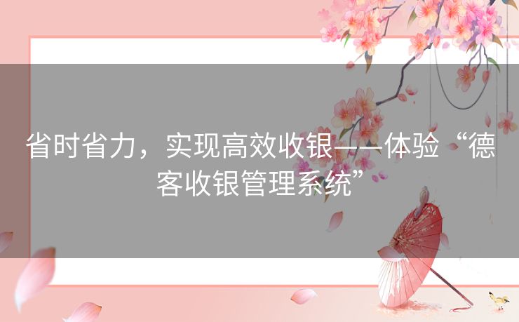 省时省力，实现高效收银——体验“德客收银管理系统”
