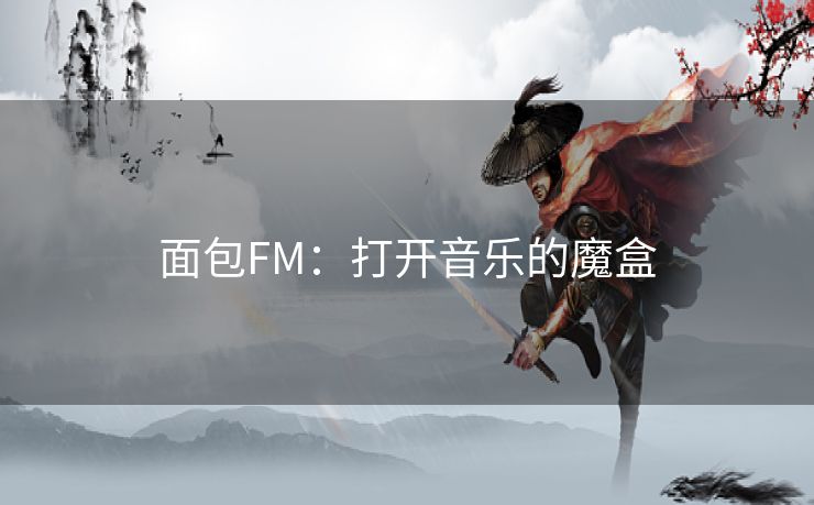面包FM：打开音乐的魔盒